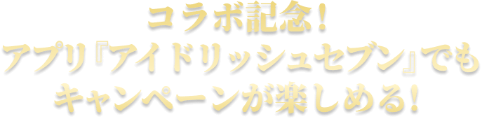 コラボ記念！
アプリ『アイドリッシュセブン』でもキャンペーンが楽しめる！