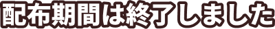 配布期間は終了しました。